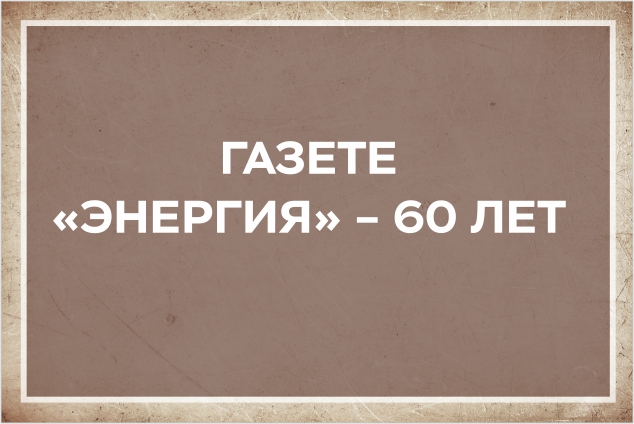 Приглашаем на выставку Главного читального зала «Газете «Энергия» – 60 лет»